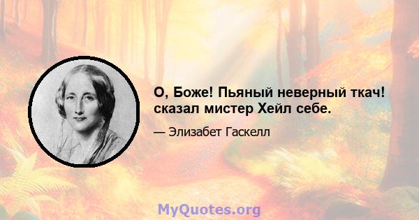 О, Боже! Пьяный неверный ткач! сказал мистер Хейл себе.