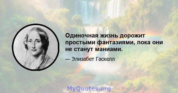 Одиночная жизнь дорожит простыми фантазиями, пока они не станут маниами.