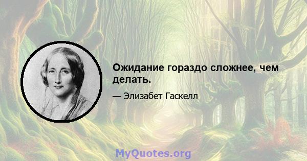 Ожидание гораздо сложнее, чем делать.