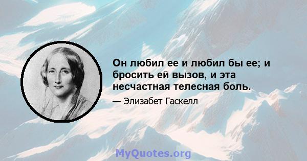 Он любил ее и любил бы ее; и бросить ей вызов, и эта несчастная телесная боль.