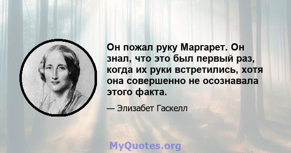 Он пожал руку Маргарет. Он знал, что это был первый раз, когда их руки встретились, хотя она совершенно не осознавала этого факта.