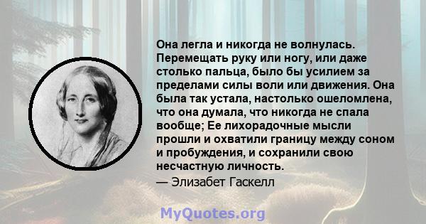 Она легла и никогда не волнулась. Перемещать руку или ногу, или даже столько пальца, было бы усилием за пределами силы воли или движения. Она была так устала, настолько ошеломлена, что она думала, что никогда не спала