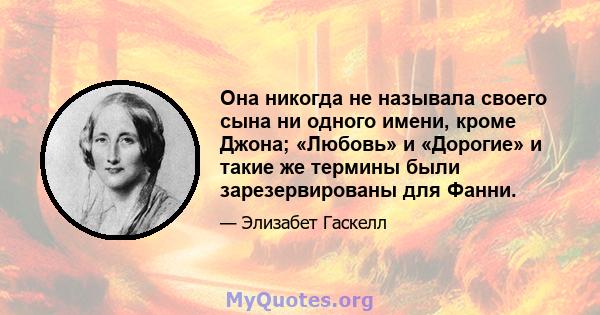 Она никогда не называла своего сына ни одного имени, кроме Джона; «Любовь» и «Дорогие» и такие же термины были зарезервированы для Фанни.