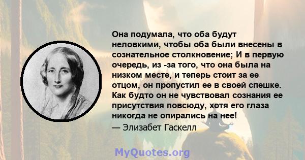 Она подумала, что оба будут неловкими, чтобы оба были внесены в сознательное столкновение; И в первую очередь, из -за того, что она была на низком месте, и теперь стоит за ее отцом, он пропустил ее в своей спешке. Как