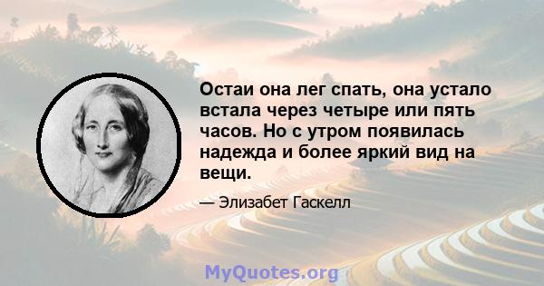 Остаи она лег спать, она устало встала через четыре или пять часов. Но с утром появилась надежда и более яркий вид на вещи.