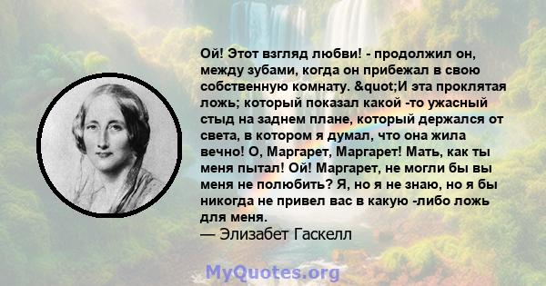 Ой! Этот взгляд любви! - продолжил он, между зубами, когда он прибежал в свою собственную комнату. "И эта проклятая ложь; который показал какой -то ужасный стыд на заднем плане, который держался от света, в котором 