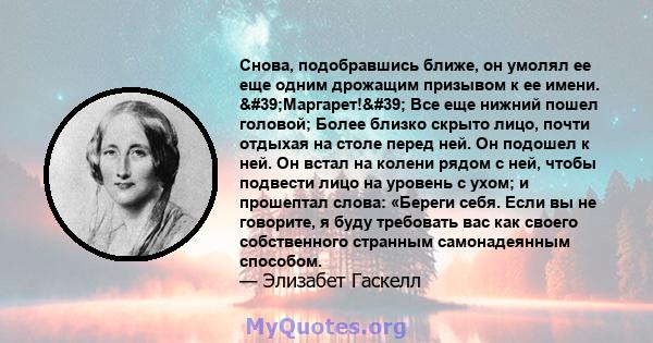 Снова, подобравшись ближе, он умолял ее еще одним дрожащим призывом к ее имени. 'Маргарет!' Все еще нижний пошел головой; Более близко скрыто лицо, почти отдыхая на столе перед ней. Он подошел к ней. Он встал на 