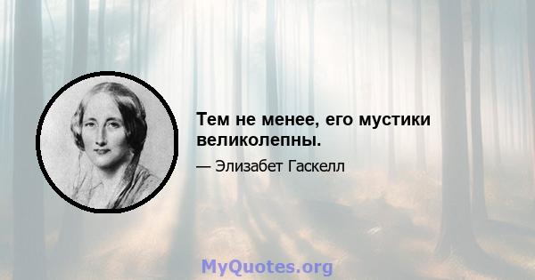 Тем не менее, его мустики великолепны.