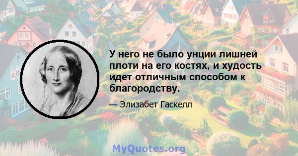 У него не было унции лишней плоти на его костях, и худость идет отличным способом к благородству.