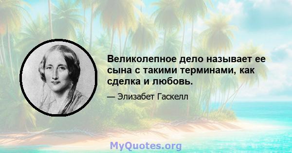 Великолепное дело называет ее сына с такими терминами, как сделка и любовь.