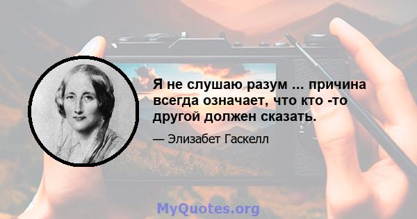 Я не слушаю разум ... причина всегда означает, что кто -то другой должен сказать.