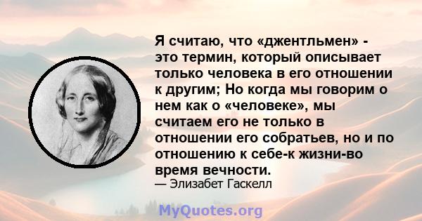 Я считаю, что «джентльмен» - это термин, который описывает только человека в его отношении к другим; Но когда мы говорим о нем как о «человеке», мы считаем его не только в отношении его собратьев, но и по отношению к