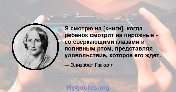 Я смотрю на [книги], когда ребенок смотрит на пирожные - со сверкающими глазами и поливным ртом, представляя удовольствие, которое его ждет.