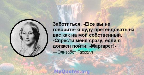 Заботиться. -Еice вы не говорите- я буду претендовать на вас как на мой собственный. -Спрести меня сразу, если я должен пойти; -Маргарет!-