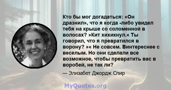 Кто бы мог догадаться: «Он дразнил», что я когда -либо увидел тебя на крыше со соломенной в волосах? »Кит хихикнул.« Ты говорил, что я превратился в ворону? »« Не совсем. Винтереснее с веселым. Но они сделали все