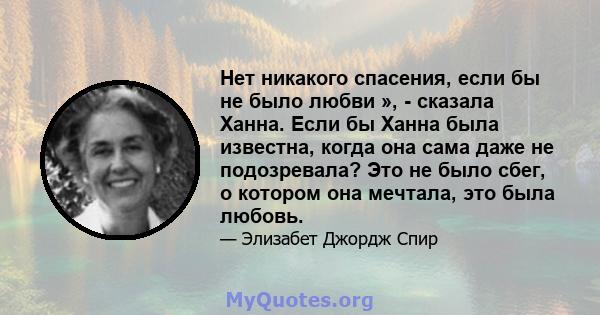 Нет никакого спасения, если бы не было любви », - сказала Ханна. Если бы Ханна была известна, когда она сама даже не подозревала? Это не было сбег, о котором она мечтала, это была любовь.