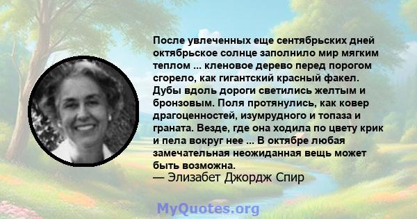 После увлеченных еще сентябрьских дней октябрьское солнце заполнило мир мягким теплом ... кленовое дерево перед порогом сгорело, как гигантский красный факел. Дубы вдоль дороги светились желтым и бронзовым. Поля