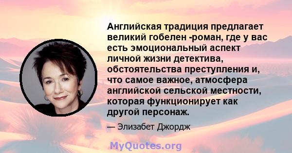 Английская традиция предлагает великий гобелен -роман, где у вас есть эмоциональный аспект личной жизни детектива, обстоятельства преступления и, что самое важное, атмосфера английской сельской местности, которая