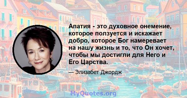 Апатия - это духовное онемение, которое ползуется и искажает добро, которое Бог намеревает на нашу жизнь и то, что Он хочет, чтобы мы достигли для Него и Его Царства.