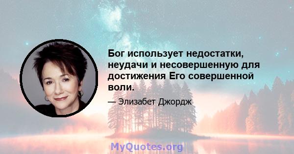 Бог использует недостатки, неудачи и несовершенную для достижения Его совершенной воли.