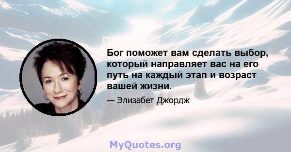 Бог поможет вам сделать выбор, который направляет вас на его путь на каждый этап и возраст вашей жизни.