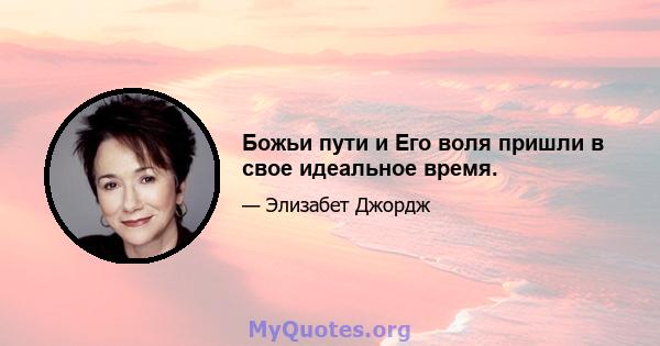 Божьи пути и Его воля пришли в свое идеальное время.