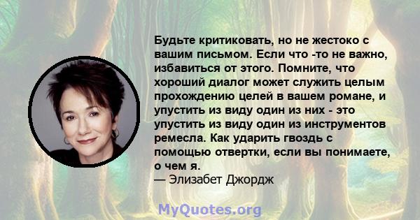 Будьте критиковать, но не жестоко с вашим письмом. Если что -то не важно, избавиться от этого. Помните, что хороший диалог может служить целым прохождению целей в вашем романе, и упустить из виду один из них - это