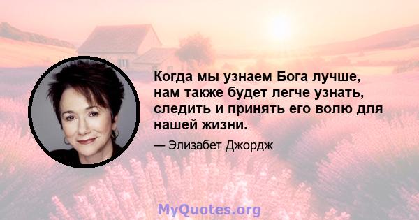 Когда мы узнаем Бога лучше, нам также будет легче узнать, следить и принять его волю для нашей жизни.