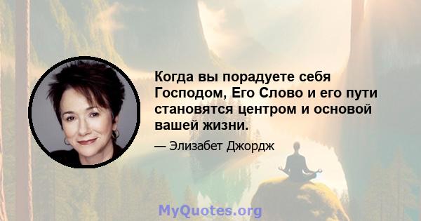 Когда вы порадуете себя Господом, Его Слово и его пути становятся центром и основой вашей жизни.