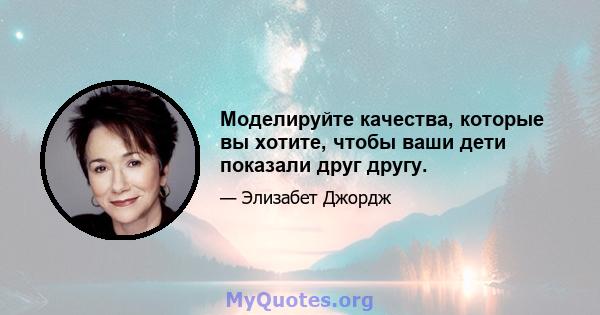 Моделируйте качества, которые вы хотите, чтобы ваши дети показали друг другу.