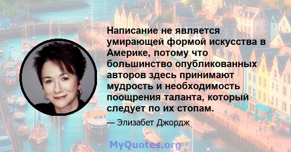 Написание не является умирающей формой искусства в Америке, потому что большинство опубликованных авторов здесь принимают мудрость и необходимость поощрения таланта, который следует по их стопам.