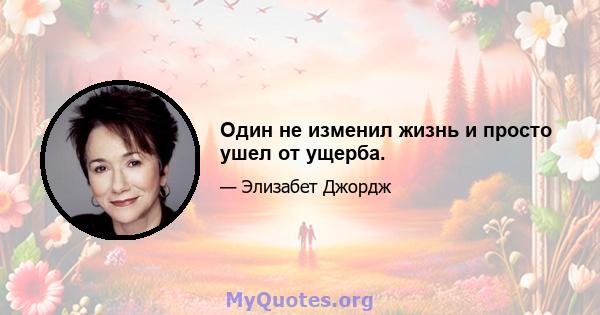 Один не изменил жизнь и просто ушел от ущерба.