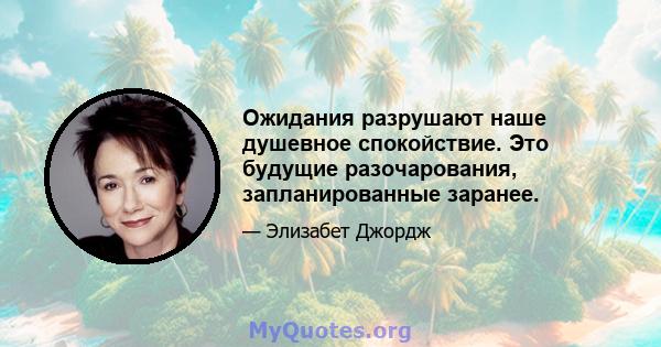 Ожидания разрушают наше душевное спокойствие. Это будущие разочарования, запланированные заранее.