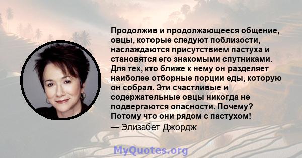 Продолжив и продолжающееся общение, овцы, которые следуют поблизости, наслаждаются присутствием пастуха и становятся его знакомыми спутниками. Для тех, кто ближе к нему он разделяет наиболее отборные порции еды, которую 