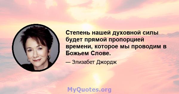 Степень нашей духовной силы будет прямой пропорцией времени, которое мы проводим в Божьем Слове.