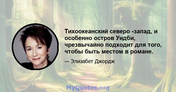 Тихоокеанский северо -запад, и особенно остров Уидби, чрезвычайно подходит для того, чтобы быть местом в романе.