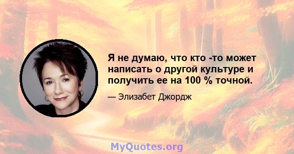 Я не думаю, что кто -то может написать о другой культуре и получить ее на 100 % точной.