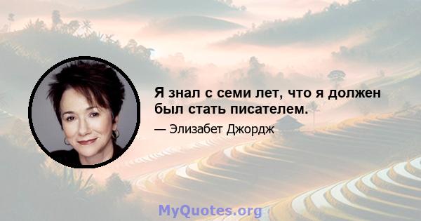 Я знал с семи лет, что я должен был стать писателем.