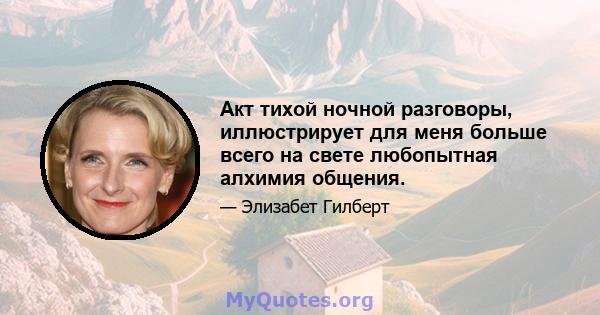 Акт тихой ночной разговоры, иллюстрирует для меня больше всего на свете любопытная алхимия общения.