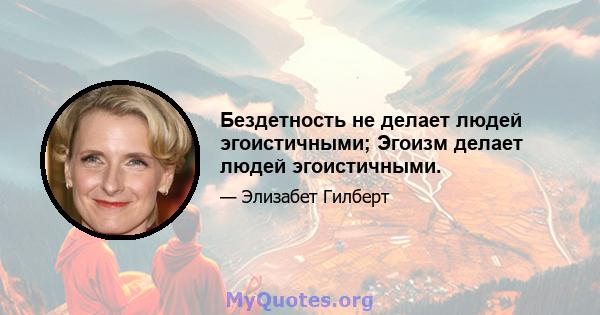 Бездетность не делает людей эгоистичными; Эгоизм делает людей эгоистичными.