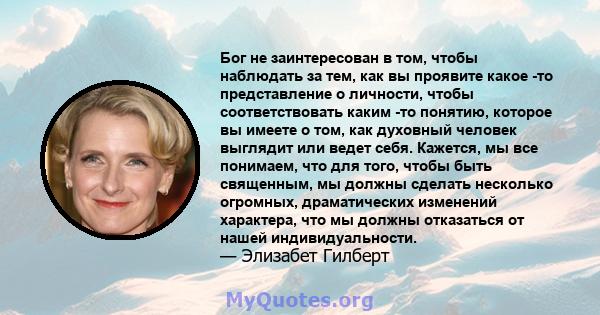 Бог не заинтересован в том, чтобы наблюдать за тем, как вы проявите какое -то представление о личности, чтобы соответствовать каким -то понятию, которое вы имеете о том, как духовный человек выглядит или ведет себя.