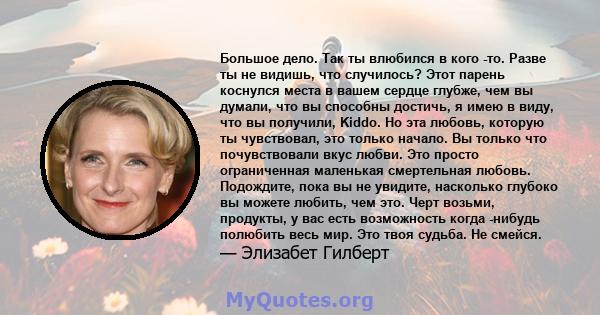 Большое дело. Так ты влюбился в кого -то. Разве ты не видишь, что случилось? Этот парень коснулся места в вашем сердце глубже, чем вы думали, что вы способны достичь, я имею в виду, что вы получили, Kiddo. Но эта