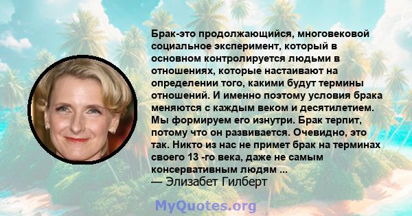 Брак-это продолжающийся, многовековой социальное эксперимент, который в основном контролируется людьми в отношениях, которые настаивают на определении того, какими будут термины отношений. И именно поэтому условия брака 