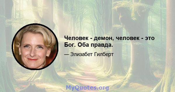 Человек - демон, человек - это Бог. Оба правда.