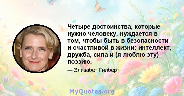 Четыре достоинства, которые нужно человеку, нуждается в том, чтобы быть в безопасности и счастливой в жизни: интеллект, дружба, сила и (я люблю эту) поэзию.