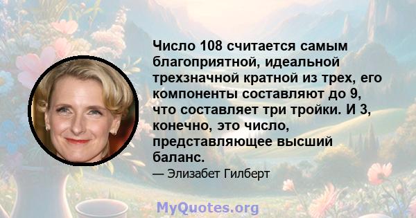 Число 108 считается самым благоприятной, идеальной трехзначной кратной из трех, его компоненты составляют до 9, что составляет три тройки. И 3, конечно, это число, представляющее высший баланс.