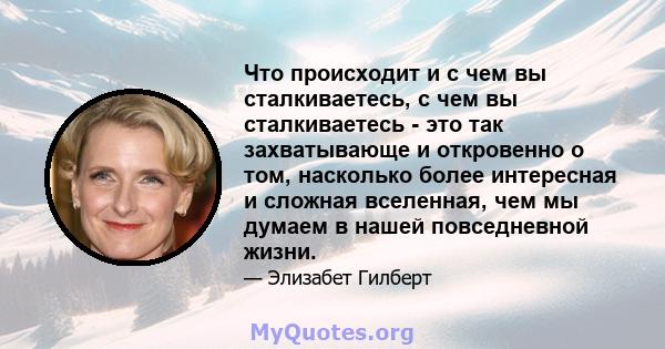 Что происходит и с чем вы сталкиваетесь, с чем вы сталкиваетесь - это так захватывающе и откровенно о том, насколько более интересная и сложная вселенная, чем мы думаем в нашей повседневной жизни.