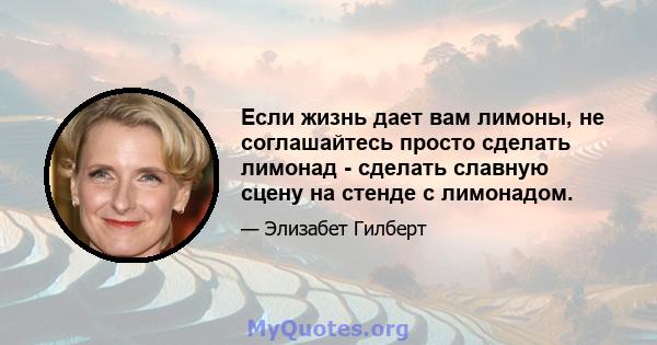 Если жизнь дает вам лимоны, не соглашайтесь просто сделать лимонад - сделать славную сцену на стенде с лимонадом.