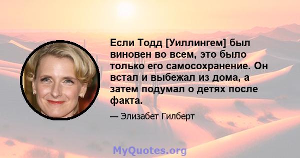 Если Тодд [Уиллингем] был виновен во всем, это было только его самосохранение. Он встал и выбежал из дома, а затем подумал о детях после факта.