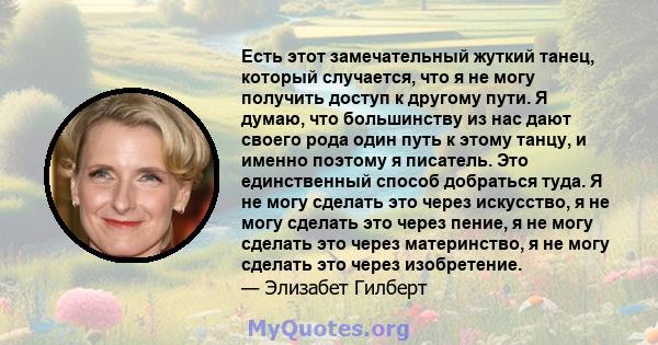 Есть этот замечательный жуткий танец, который случается, что я не могу получить доступ к другому пути. Я думаю, что большинству из нас дают своего рода один путь к этому танцу, и именно поэтому я писатель. Это